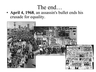 The end… April 4, 1968 , an assassin's bullet ends his crusade for equality. 