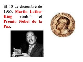 El 10 de diciembre de
1965, Martin Luther
King recibió el
Premio Nóbel de la
Paz.
 
