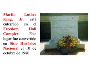 Martin Luther
King, Jr. está
enterrado en el
Freedom Hall
Complex. Este
lugar fue convertido
en Sitio Histórico
Nacional el 10 de
octubre de 1980.
 