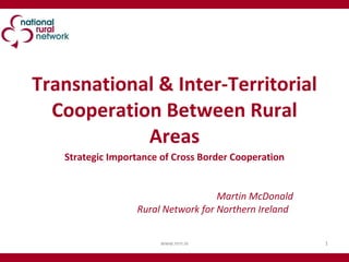 Transnational & Inter-Territorial Cooperation Between Rural Areas Strategic Importance of Cross Border Cooperation Martin McDonald Rural Network for Northern Ireland  www.nrn.ie 