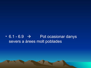 6.1 - 6.9             Pot ocasionar danys severs a àrees molt poblades 