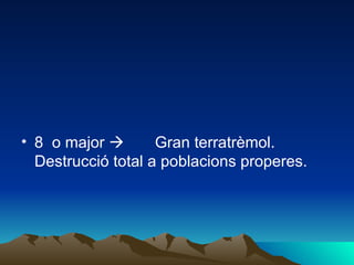 8  o major          Gran terratrèmol. Destrucció total a poblacions properes. 