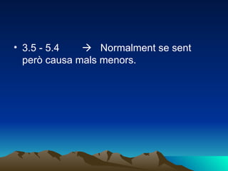 3.5 - 5.4             Normalment se sent però causa mals menors. 