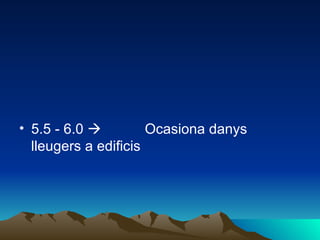 5.5 - 6.0              Ocasiona danys lleugers a edificis  