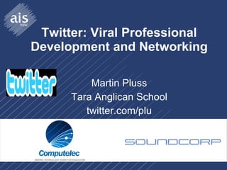 Twitter: Viral Professional Development and Networking Martin Pluss Tara Anglican School twitter.com/plu 