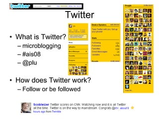 Twitter What is Twitter? microblogging #ais08 @plu How does Twitter work? Follow or be followed