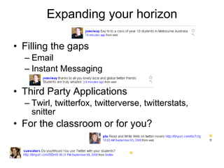 Expanding your horizon Filling the gaps  Email Instant Messaging Third Party Applications Twirl, twitterfox, twitterverse, twitterstats, snitter For the classroom or for you? 