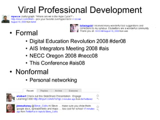 Viral Professional Development Formal Digital Education Revolution 2008 #der08 AIS Integrators Meeting 2008 #ais NECC Oregon 2008 #necc08 This Conference #ais08 Nonformal Personal networking 