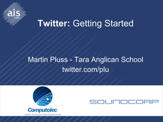 Twitter:  Getting Started Martin Pluss - Tara Anglican School twitter.com/plu 