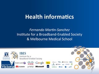 Health	
  informa.cs	
  
                          	
  
               Fernando	
  Mar*n-­‐Sanchez	
  
       Ins$tute	
  for	
  a	
  Broadband-­‐Enabled	
  Society	
  
             &	
  Melbourne	
  Medical	
  School	
  
	
  
 