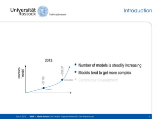 Introduction

~288.91
~27.06

reactions
model

2013

noncurated

•
•
•

Number of models is steadily increasing
Models tend to get more complex
Continuous development

curated

Dec 4, 2013

SEMS | Martin Scharm, Ron Henkel, Dagmar Waltemath, Olaf Wolkenhauer

2

 