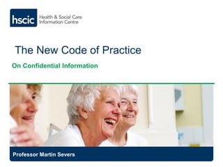 The New Code of Practice
On Confidential Information
Professor Martin Severs
 