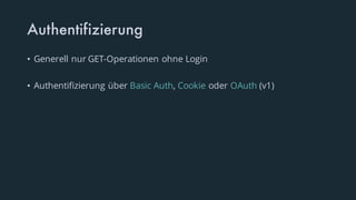 Authentifizierung
• Generell nur GET-Operationen ohne Login
• Authentifizierung über Basic Auth, Cookie oder OAuth (v1)
 