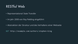 RESTful Web
• Representational State Transfer
• Im Jahr 2000 von Roy Fielding eingeführt
• Abstraktion der Struktur und des Verhaltens einer Webseite
GET http://example.com/authors/stephen-king
 