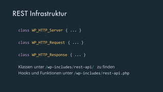 REST Infrastruktur
class WP_HTTP_Server { ... }
class WP_HTTP_Request { ... }
class WP_HTTP_Response { ... }
Klassen unter /wp-includes/rest-api/ zu finden
Hooks und Funktionen unter /wp-includes/rest-api.php
 