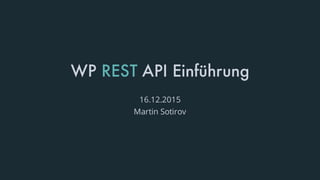 WP REST API Einführung
16.12.2015
Martin Sotirov
 