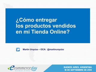 ¿Cómo entregar
los productos vendidos
en mi Tienda Online?
Martin Urquizo – OCA: @martinurquizo