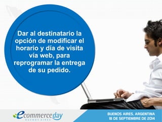 Dar al destinatario la
opción de modificar el
horario y día de visita
vía web, para
reprogramar la entrega
de su pedido.