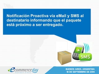 Notificación Proactiva vía eMail y SMS al
destinatario informando que el paquete
está próximo a ser entregado.