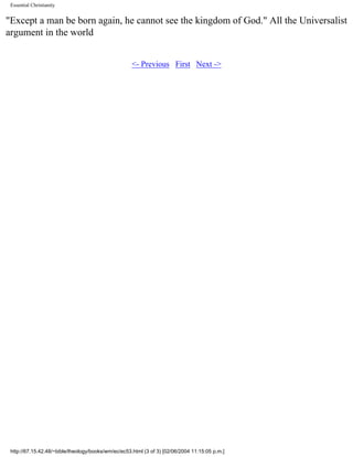 Essential Christianity

"Except a man be born again, he cannot see the kingdom of God." All the Universalist
argument in the world
<- Previous First Next ->

http://67.15.42.48/~bible/theology/books/wm/ec/ec53.html (3 of 3) [02/06/2004 11:15:05 p.m.]

 