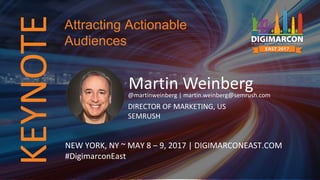 Martin Weinberg@martinweinberg | martin.weinberg@semrush.com
DIRECTOR OF MARKETING, US
SEMRUSH
NEW YORK, NY ~ MAY 8 – 9, 2017 | DIGIMARCONEAST.COM
#DigimarconEast
Attracting Actionable
Audiences
 