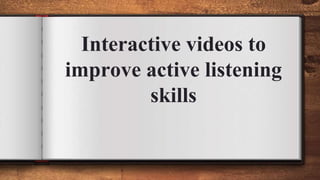 Interactive videos to
improve active listening
skills
 