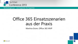 Office 365 Einsatzszenarien
aus der Praxis
Martina Grom, Office 365 MVP

 