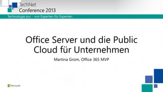 Office Server und die Public
Cloud für Unternehmen
Martina Grom, Office 365 MVP

 