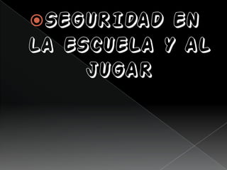 SEGURIDAD EN
LA ESCUELA Y AL
JUGAR
 
