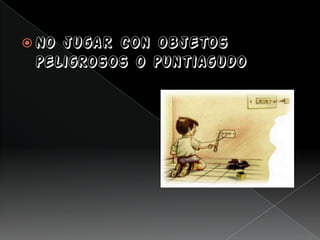  No jugar con objetos
peligrosos o puntiagudo
 
