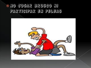  No jugar brusco ni
participar en peleas
 
