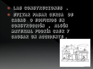  LAS CONSTRUCIONES .
 EVITAR PASAR cerca de
casas o edificios en
construcción , algún
material podría caer y
causar un accidente .
 