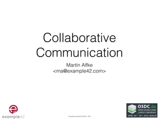 Copyright example42 GmbH - 2016
Collaborative
Communication
Martin Alfke
<ma@example42.com>
 