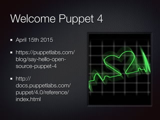 Welcome Puppet 4
April 15th 2015
https://puppetlabs.com/
blog/say-hello-open-
source-puppet-4
http://
docs.puppetlabs.com/...