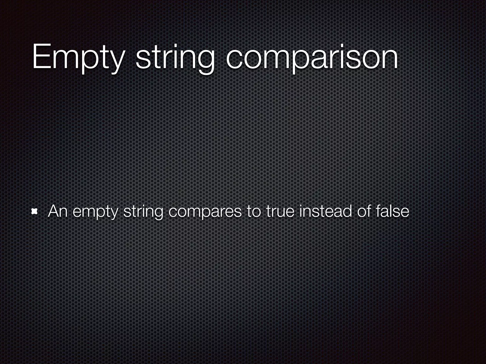 Empty string comparison
An empty string compares to true instead of false
 