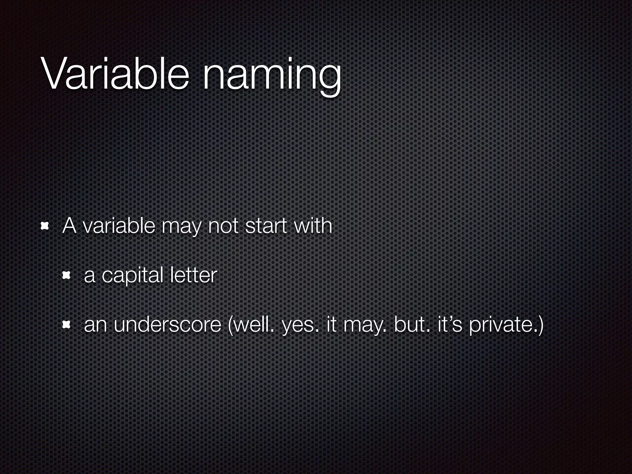 Variable naming
A variable may not start with
a capital letter
an underscore (well. yes. it may. but. it’s private.)
 