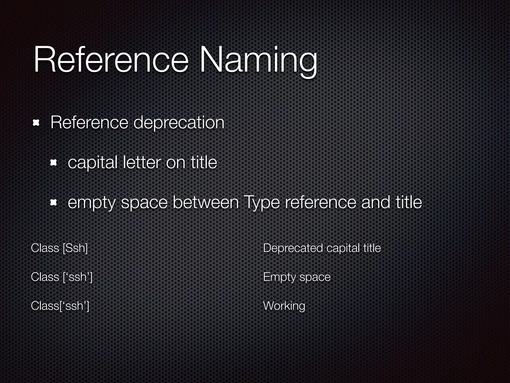 Reference Naming
Reference deprecation
capital letter on title
empty space between Type reference and title
!
Class [Ssh]
!
Class [‘ssh’]
!
Class[‘ssh’]
!
Deprecated capital title
!
Empty space
!
Working
 