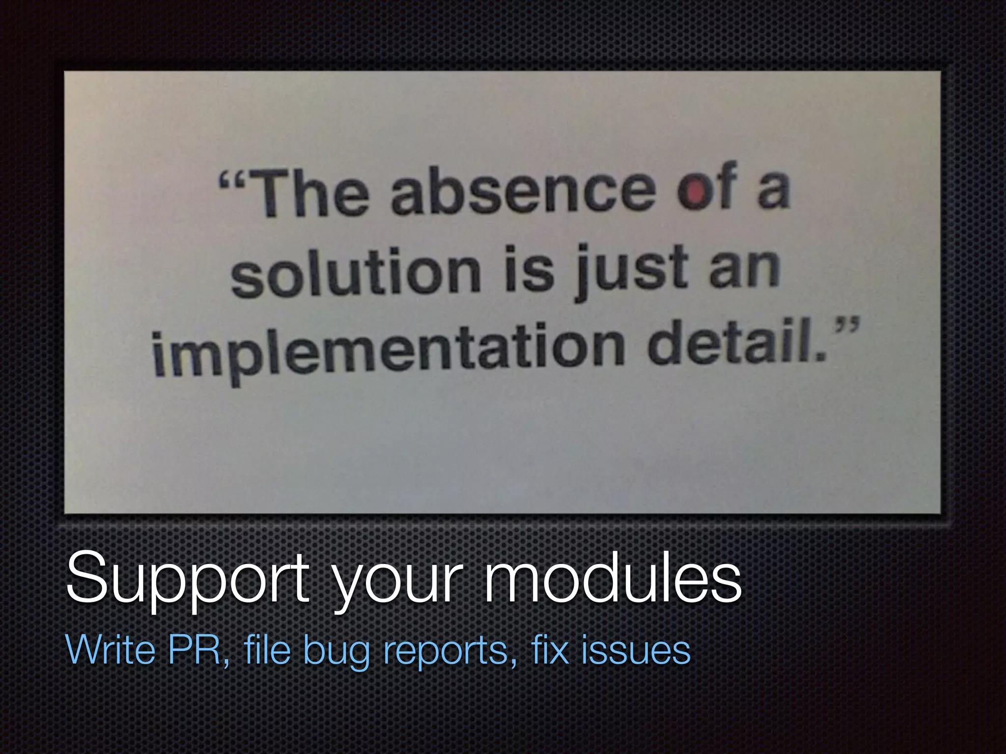 Text
Support your modules
Write PR, ﬁle bug reports, ﬁx issues
 