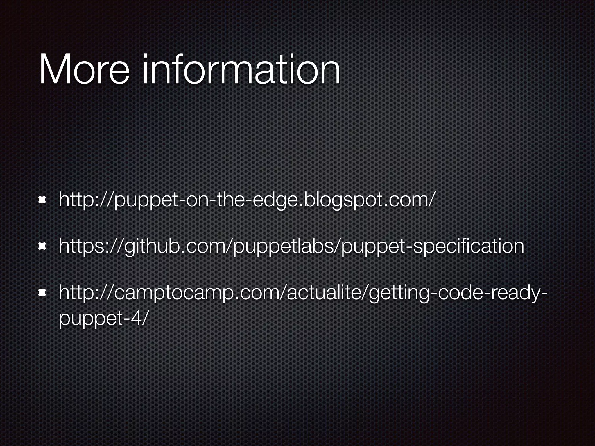 More information
http://puppet-on-the-edge.blogspot.com/
https://github.com/puppetlabs/puppet-speciﬁcation
http://camptocamp.com/actualite/getting-code-ready-
puppet-4/
 