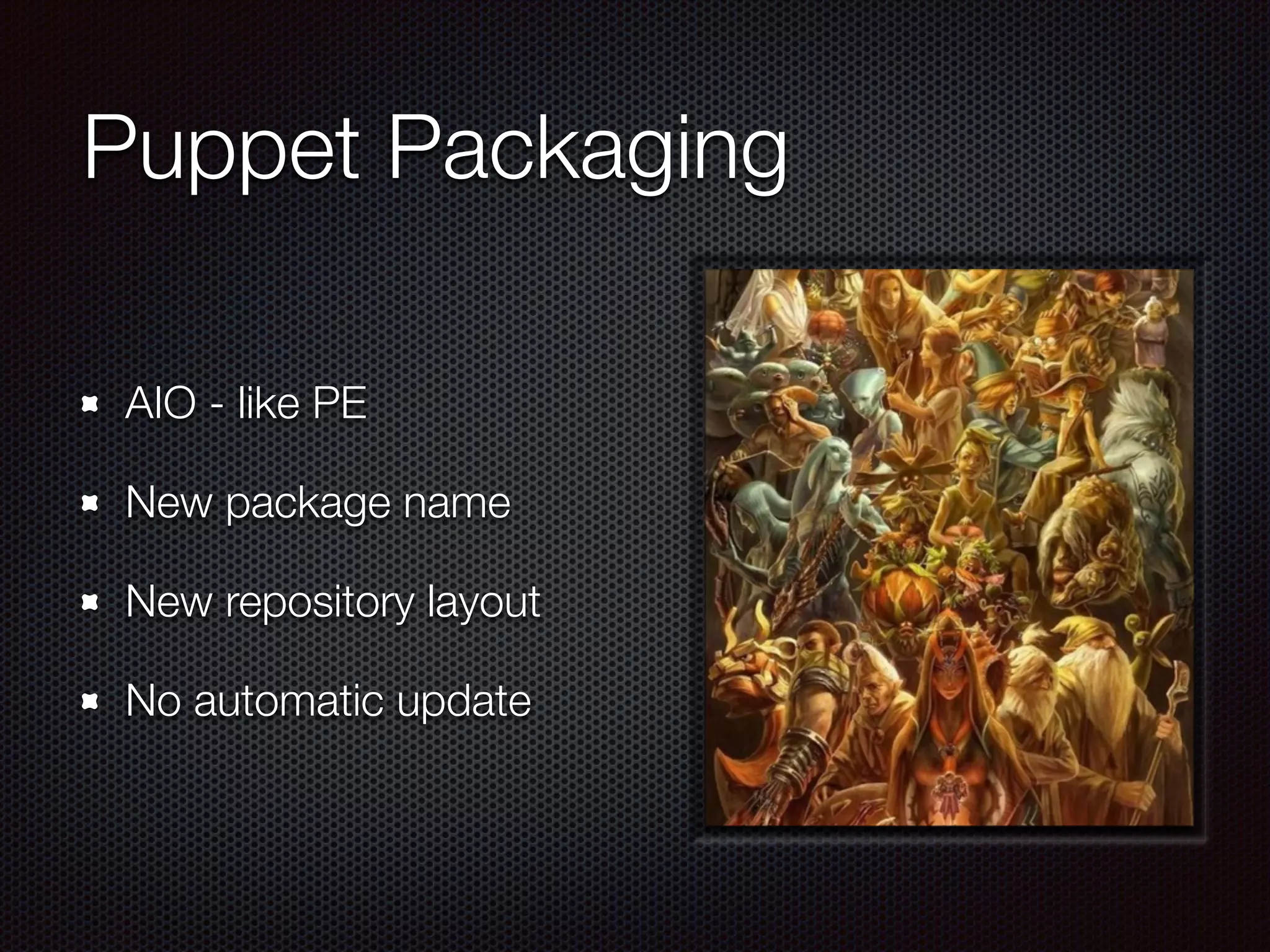 Puppet Packaging
AIO - like PE
New package name
New repository layout
No automatic update
 