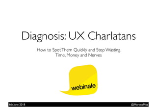 Diagnosis: UX Charlatans  
@MartinaMitz
How to SpotThem Quickly and Stop Wasting  
Time, Money and Nerves
6th June 2018
 