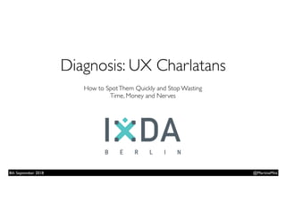Diagnosis: UX Charlatans  
How to SpotThem Quickly and Stop Wasting  
Time, Money and Nerves
@MartinaMitz8th September 2018
 