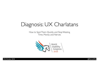 Diagnosis: UX Charlatans  
How to SpotThem Quickly and Stop Wasting  
Time, Money and Nerves
@MartinaMitz17th October 2018
 