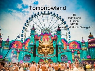 Tomorrowland
By
Martín and
Luisina
KET17
Teacher: M. Paula Gavagnin
 