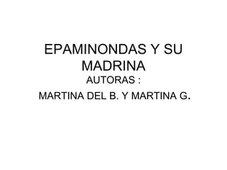 EPAMINONDAS Y SU
    MADRINA
        AUTORAS :
MARTINA DEL B. Y MARTINA G.
 