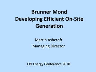 Brunner Mond
Developing Efficient On-Site
       Generation

        Martin Ashcroft
       Managing Director



    CBI Energy Conference 2010
 