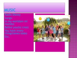 Radio Disney
Songs:
In my world(en mi
mundo)
Belive you(te creo)
You have every
thing(tienes todo)
Etc.
 