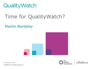 Time for QualityWatch?
Martin Bardsley

23 October 2013
© Nuffield Trust and Health Foundation

© Nuffield Trust

 