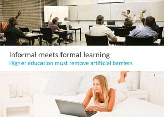 Informal meets formal learning<br />Higher education must remove artificial barriers <br />