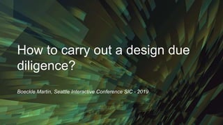 How to carry out a design due
diligence?
Boeckle Martin, Seattle Interactive Conference SIC - 2019
 